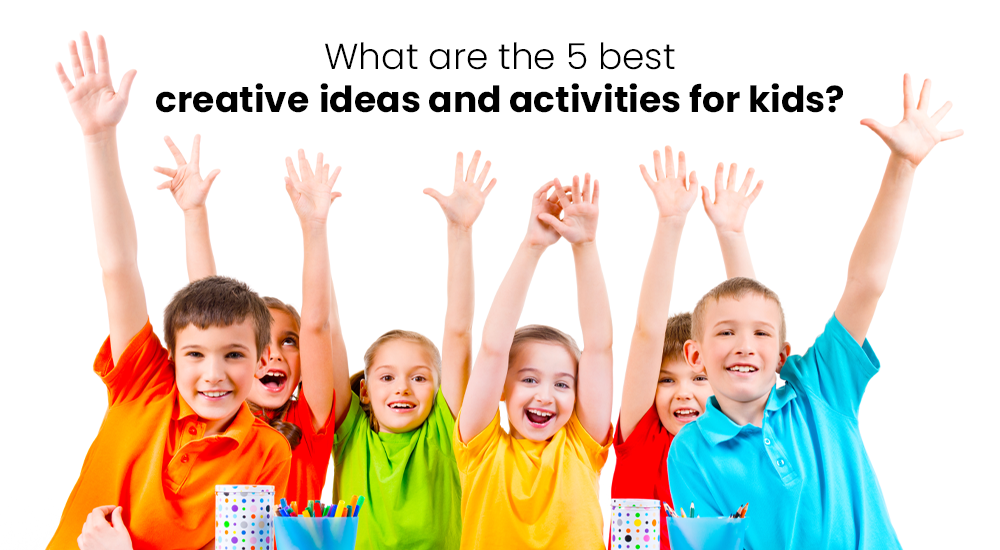 What are the 5 best creative ideas and activities for kids?